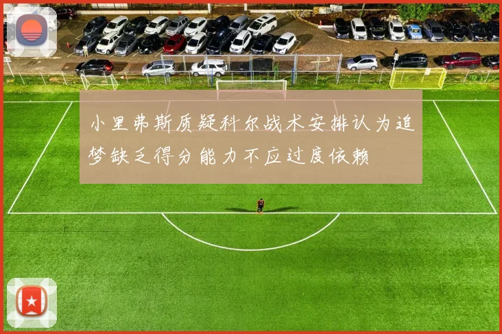 小里弗斯质疑科尔战术安排认为追梦缺乏得分能力不应过度依赖