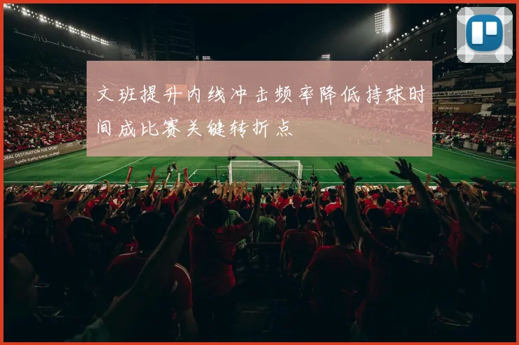 文班提升内线冲击频率降低持球时间成比赛关键转折点