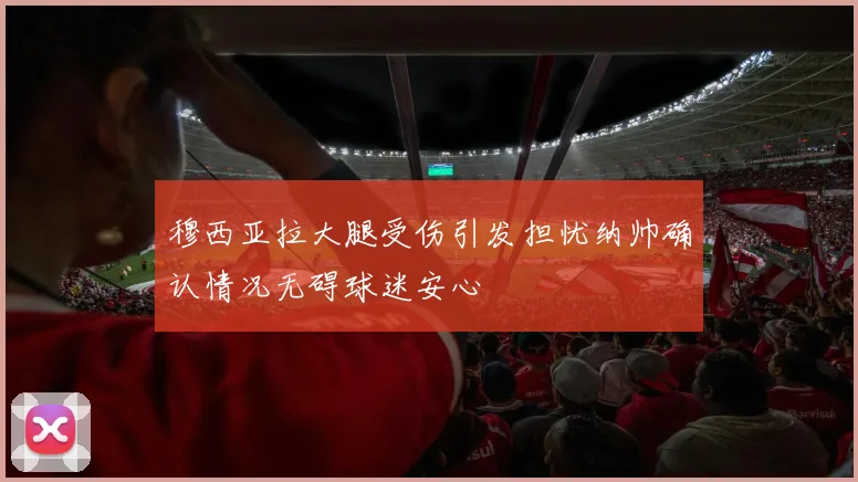穆西亚拉大腿受伤引发担忧纳帅确认情况无碍球迷安心