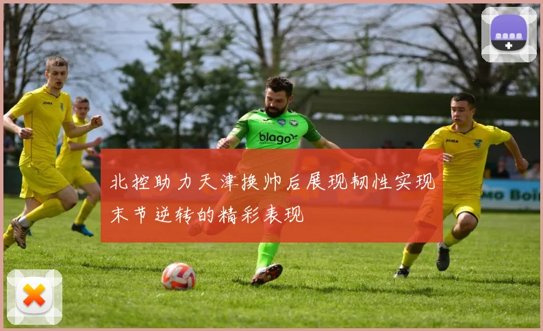 北控助力天津换帅后展现韧性实现末节逆转的精彩表现