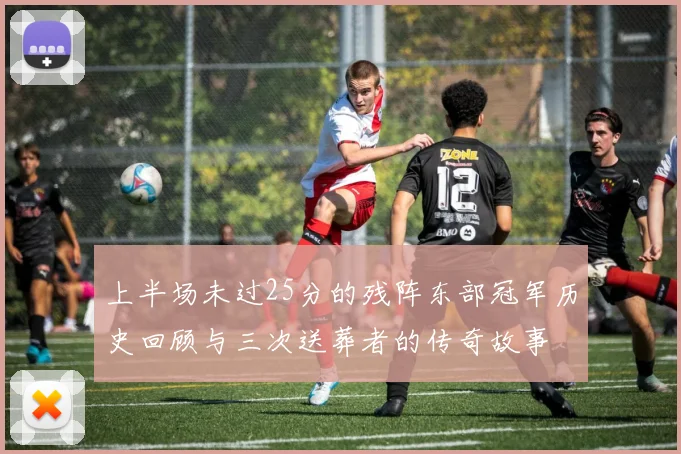 上半场未过25分的残阵东部冠军历史回顾与三次送葬者的传奇故事
