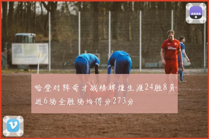 哈登对阵奇才战绩辉煌生涯24胜8负近6场全胜场均得分273分