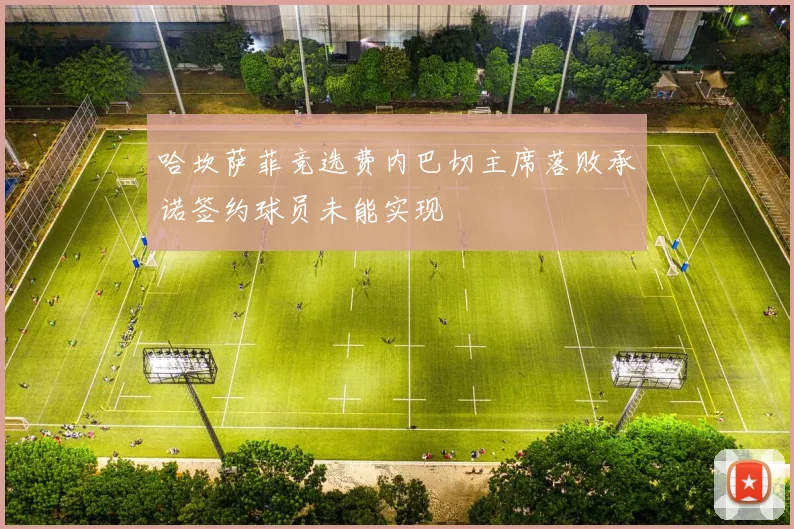 哈坎萨菲竞选费内巴切主席落败承诺签约球员未能实现