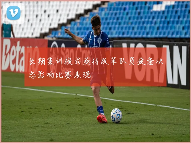 长期集训模式亟待改革队员疲惫状态影响比赛表现
